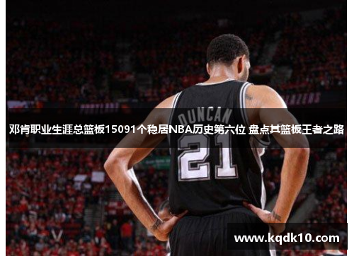 邓肯职业生涯总篮板15091个稳居NBA历史第六位 盘点其篮板王者之路